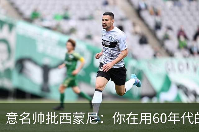 意名帅批西蒙尼：你在用60年代的古老防守战术！