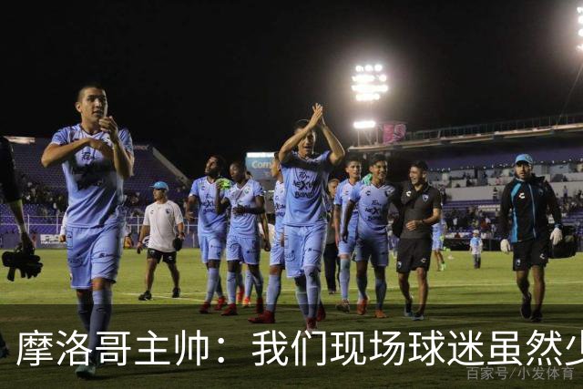 摩洛哥主帅：我们现场球迷虽然少，但声音足够大，希望能保持！