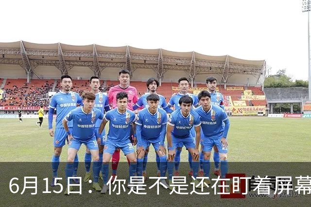 6月15日：你是不是还在盯着屏幕自我催眠，想着中国足球还挺有希望的